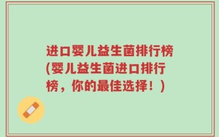 进口婴儿益生菌排行榜(婴儿益生菌进口排行榜，你的最佳选择！)