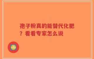 孢子粉真的能替代化肥？看看专家怎么说