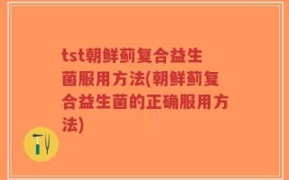 tst朝鲜蓟复合益生菌服用方法(朝鲜蓟复合益生菌的正确服用方法)
