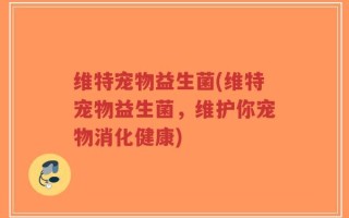 维特宠物益生菌(维特宠物益生菌，维护你宠物消化健康)