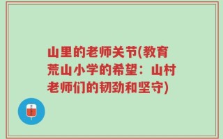 山里的老师关节(教育荒山小学的希望：山村老师们的韧劲和坚守)