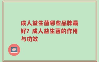 成人益生菌哪些品牌最好？成人益生菌的作用与功效