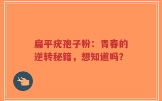 扁平疣孢子粉：青春的逆转秘籍，想知道吗？