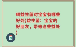 喝益生菌对宝宝有哪些好处(益生菌：宝宝的好朋友，带来这些益处)