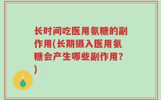 长时间吃医用氨糖的副作用(长期摄入医用氨糖会产生哪些副作用？)
