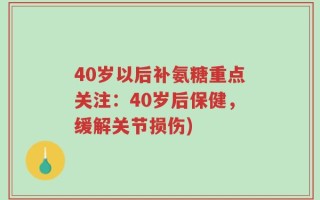40岁以后补氨糖重点关注：40岁后保健，缓解关节损伤)