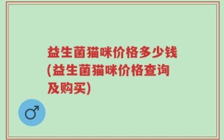 益生菌猫咪价格多少钱(益生菌猫咪价格查询及购买)