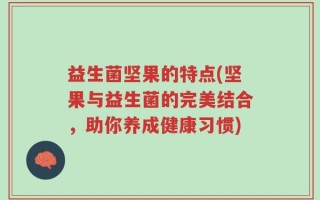 益生菌坚果的特点(坚果与益生菌的完美结合，助你养成健康习惯)