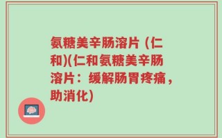 氨糖美辛肠溶片 (仁和)(仁和氨糖美辛肠溶片：缓解肠胃疼痛，助消化)