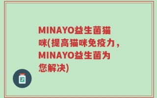 MINAYO益生菌猫咪(提高猫咪免疫力，MINAYO益生菌为您解决)