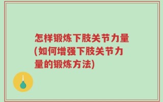 怎样锻炼下肢关节力量(如何增强下肢关节力量的锻炼方法)