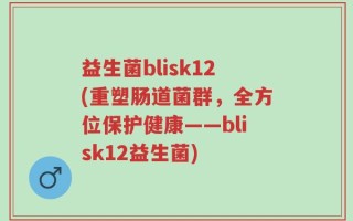 益生菌blisk12(重塑肠道菌群，全方位保护健康——blisk12益生菌)