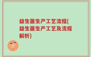 益生菌生产工艺流程(益生菌生产工艺及流程解析)