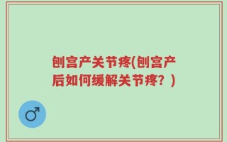 刨宫产关节疼(刨宫产后如何缓解关节疼？)