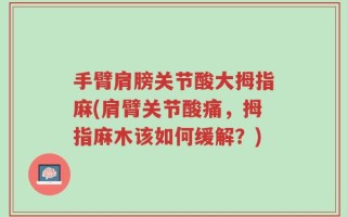 手臂肩膀关节酸大拇指麻(肩臂关节酸痛，拇指麻木该如何缓解？)