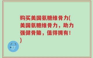 购买美国氨糖维骨力(美国氨糖维骨力，助力强健骨骼，值得拥有！)