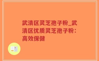 武清区灵芝孢子粉_武清区优质灵芝孢子粉：高效保健