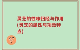 灵芝的性味归经与作用(灵芝的属性与功效特点)