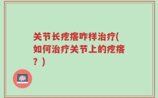 关节长疙瘩咋样治疗(如何治疗关节上的疙瘩？)