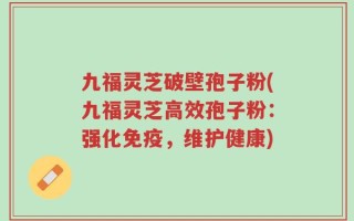 九福灵芝破壁孢子粉(九福灵芝高效孢子粉：强化免疫，维护健康)