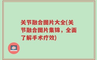关节融合图片大全(关节融合图片集锦，全面了解手术疗效)