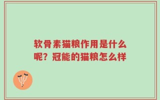 软骨素猫粮作用是什么呢？冠能的猫粮怎么样