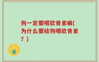 狗一定要喂软骨素嘛(为什么要给狗喂软骨素？)