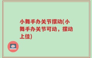小舞手办关节摆动(小舞手办关节可动，摆动上佳)