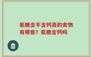 氨糖含不含钙高的食物有哪些？氨糖含钙吗