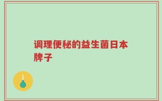 调理便秘的益生菌日本牌子