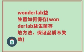 wonderlab益生菌如何保存(wonderlab益生菌存放方法，保证品质不失效)