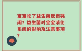 宝宝吃了益生菌反而哭闹？益生菌对宝宝消化系统的影响及注意事项？