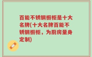 百能不锈钢橱柜是十大名牌(十大名牌百能不锈钢橱柜，为厨房量身定制)