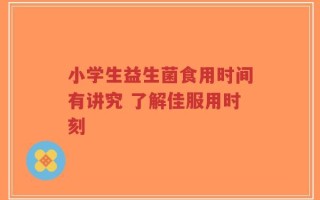 小学生益生菌食用时间有讲究 了解佳服用时刻