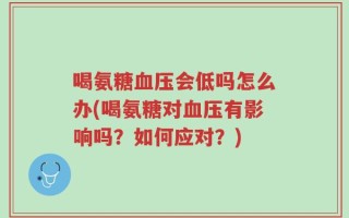 喝氨糖血压会低吗怎么办(喝氨糖对血压有影响吗？如何应对？)