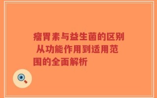 瘤胃素与益生菌的区别 从功能作用到适用范围的全面解析