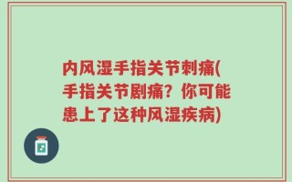 内风湿手指关节刺痛(手指关节剧痛？你可能患上了这种风湿疾病)