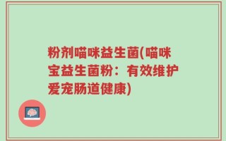 粉剂喵咪益生菌(喵咪宝益生菌粉：有效维护爱宠肠道健康)
