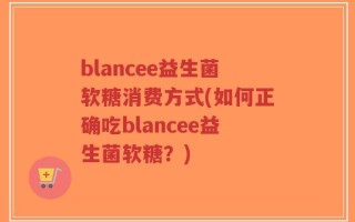 blancee益生菌软糖消费方式(如何正确吃blancee益生菌软糖？)