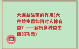 六连益生菌的作用(六种益生菌如何对人体有益？——解析多种益生菌的功效)