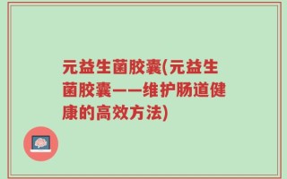 元益生菌胶囊(元益生菌胶囊——维护肠道健康的高效方法)
