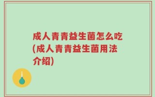 成人青青益生菌怎么吃(成人青青益生菌用法介绍)