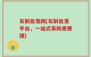 石斛批发网(石斛批发平台，一站式采购更便捷)