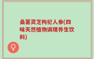 桑葚灵芝枸杞人参(四味天然植物调理养生饮料)