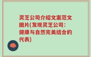 灵芝公司介绍文案范文图片(发现灵芝公司：健康与自然完美结合的代表)