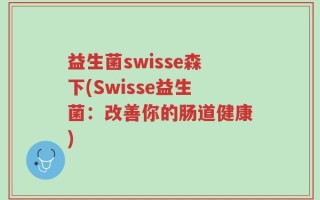 益生菌swisse森下(Swisse益生菌：改善你的肠道健康)