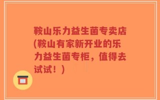 鞍山乐力益生菌专卖店(鞍山有家新开业的乐力益生菌专柜，值得去试试！)