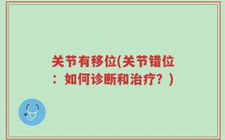 关节有移位(关节错位：如何诊断和治疗？)