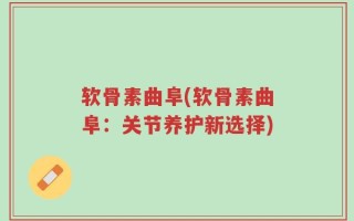 软骨素曲阜(软骨素曲阜：关节养护新选择)