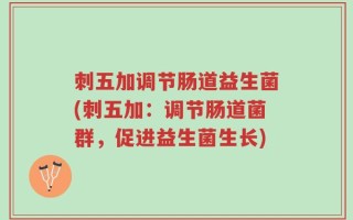 刺五加调节肠道益生菌(刺五加：调节肠道菌群，促进益生菌生长)